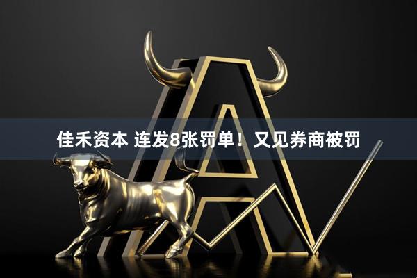 佳禾资本 连发8张罚单！又见券商被罚