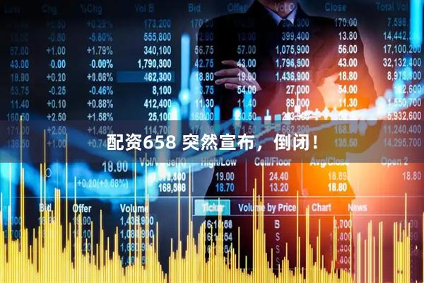 配资658 突然宣布，倒闭！