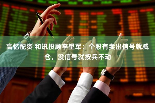 高忆配资 和讯投顾李望军：个股有卖出信号就减仓，没信号就按兵不动