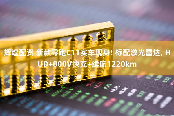 辉煌配资 新款零跑C11实车现身! 标配激光雷达, HUD+800V快充+续航1220km