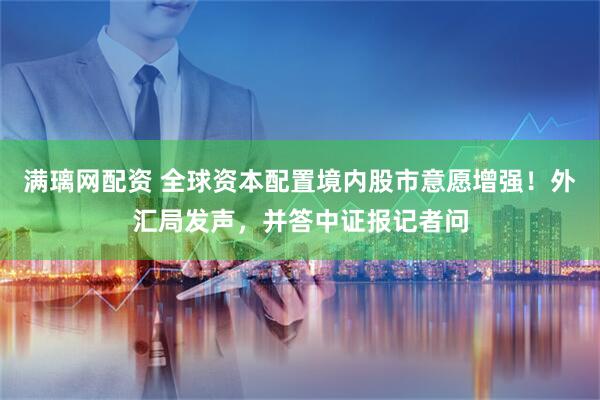 满璃网配资 全球资本配置境内股市意愿增强！外汇局发声，并答中证报记者问
