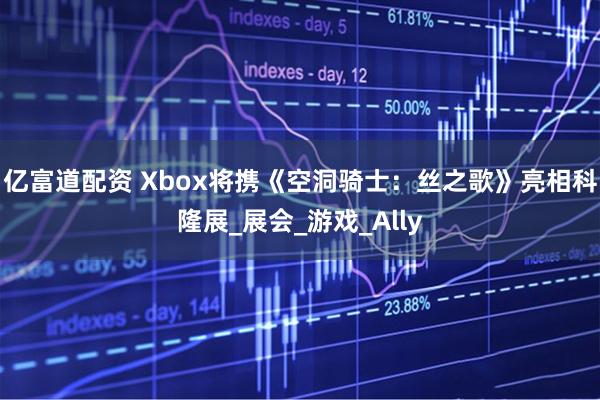 亿富道配资 Xbox将携《空洞骑士：丝之歌》亮相科隆展_展会_游戏_Ally