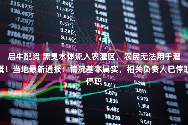 启牛配资 黑臭水体流入农灌区，农民无法用于灌溉！当地最新通报：情况基本属实，相关负责人已停职