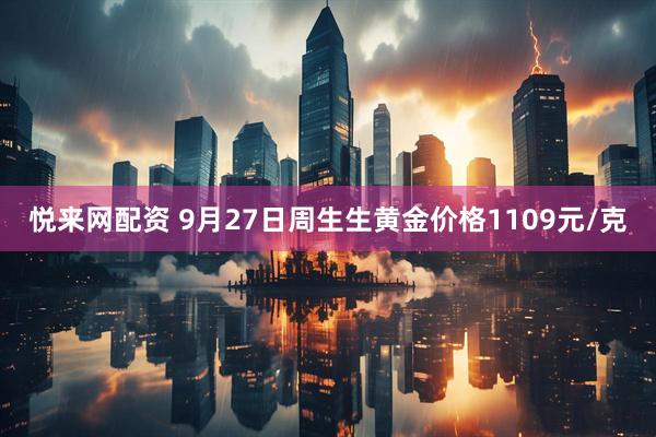 悦来网配资 9月27日周生生黄金价格1109元/克