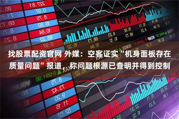 找股票配资官网 外媒：空客证实“机身面板存在质量问题”报道，称问题根源已查明并得到控制
